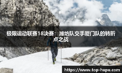 极限运动联赛18决赛：潍坊队交手厦门队的转折点之战
