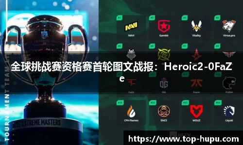全球挑战赛资格赛首轮图文战报：Heroic2-0FaZe