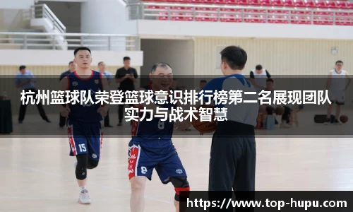 杭州篮球队荣登篮球意识排行榜第二名展现团队实力与战术智慧