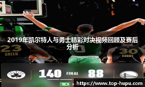 2019年凯尔特人与勇士精彩对决视频回顾及赛后分析